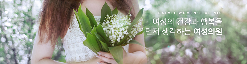 DALVIT WOMEN’S CLINIC 여성의 건강과 행복을 먼저 생각하는 여성의원