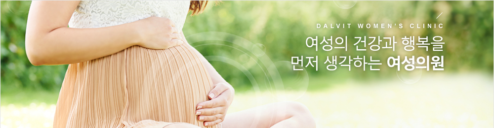 DALVIT WOMEN’S CLINIC 여성의 건강과 행복을 먼저 생각하는 여성의원